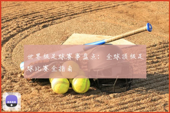 世界级足球赛事盘点：全球顶级足球比赛全指南