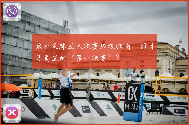 欧洲足球五大联赛终极指南：谁才是真正的“第一联赛”？