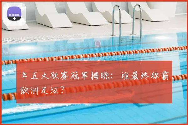 年五大联赛冠军揭晓:谁最终称霸欧洲足坛?