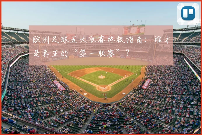 欧洲足球五大联赛终极指南:谁才是真正的“第一联赛”?