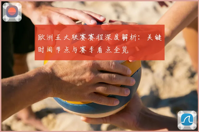 欧洲五大联赛赛程深度解析:关键时间节点与赛季看点全览