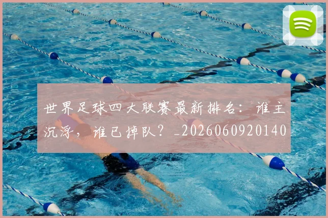 世界足球四大联赛最新排名:谁主沉浮,谁已掉队?_20260609201409