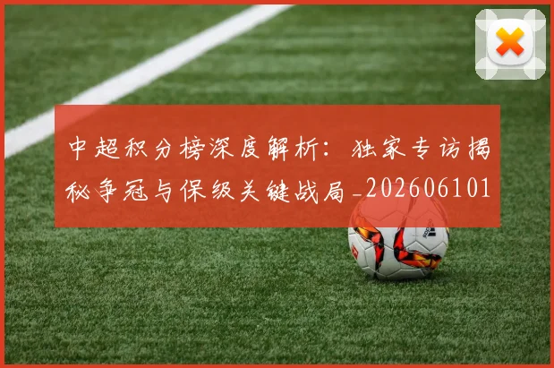 中超积分榜深度解析：独家专访揭秘争冠与保级关键战局_20260610190456