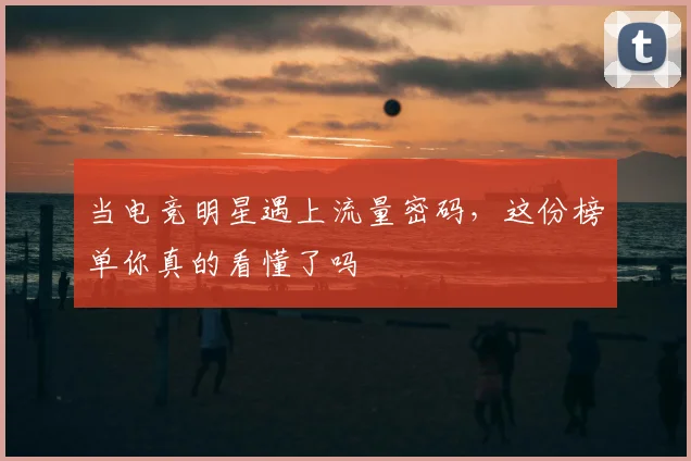 当电竞明星遇上流量密码,这份榜单你真的看懂了吗