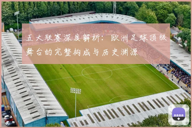 五大联赛深度解析：欧洲足球顶级舞台的完整构成与历史渊源