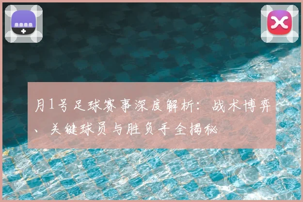 月1号足球赛事深度解析:战术博弈、关键球员与胜负手全揭秘